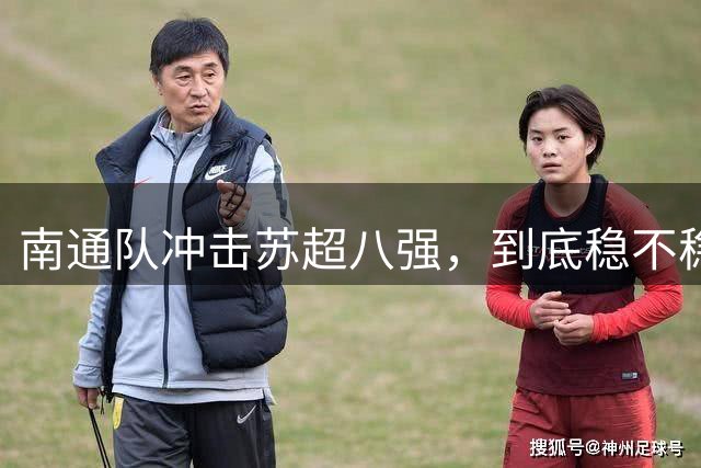 南通队冲击苏超八强，到底稳不稳？⚽️